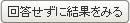 回答せずに結果をみる